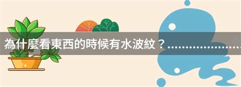 眼睛看東西有水波紋|為什麼看東西的時候有水波紋？